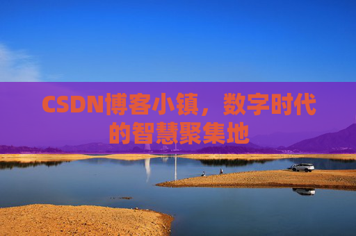 CSDN博客小镇，数字时代的智慧聚集地